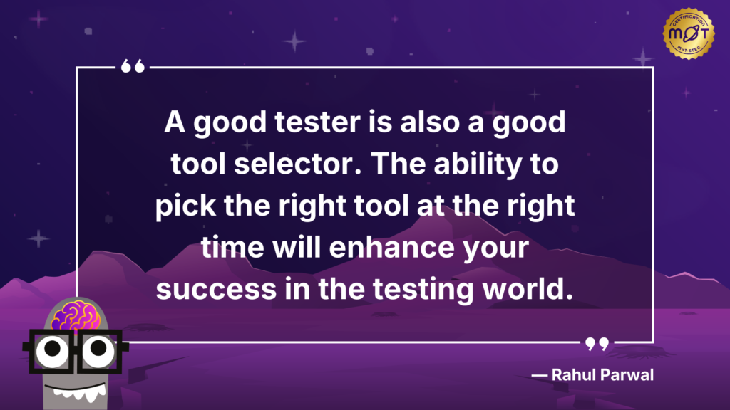 The ability to pick the right tool at the right time will enhance your success in the testing world.